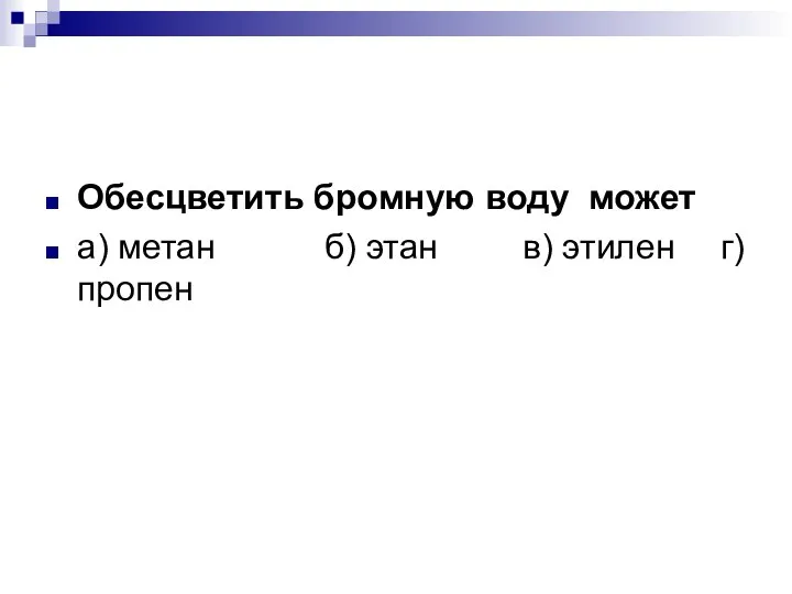 Обесцветить бромную воду может а) метан б) этан в) этилен г) пропен