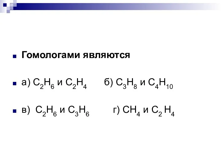 Гомологами являются а) С2Н6 и С2Н4 б) С3Н8 и С4Н10 в) С2Н6