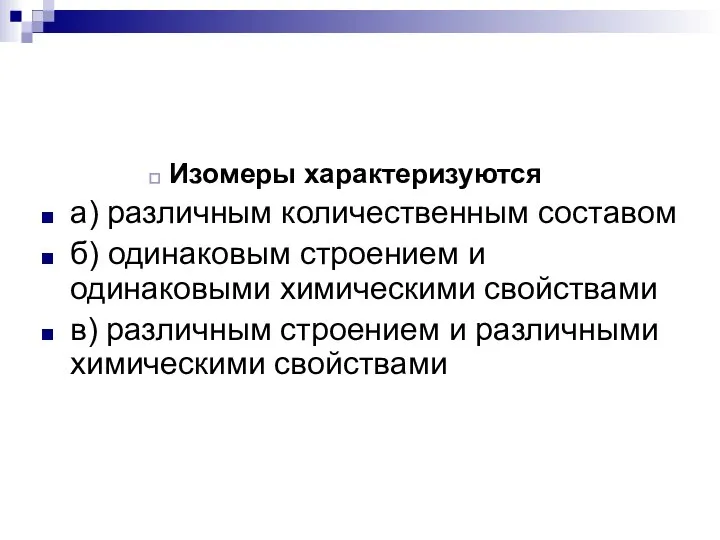 Изомеры характеризуются а) различным количественным составом б) одинаковым строением и одинаковыми химическими