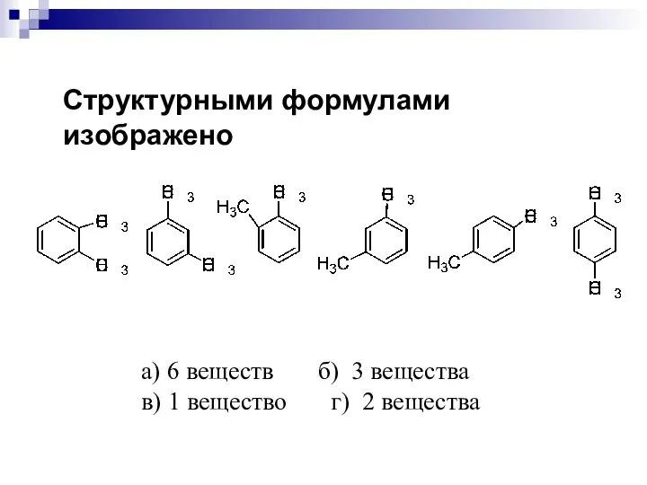 Структурными формулами изображено а) 6 веществ б) 3 вещества в) 1 вещество г) 2 вещества
