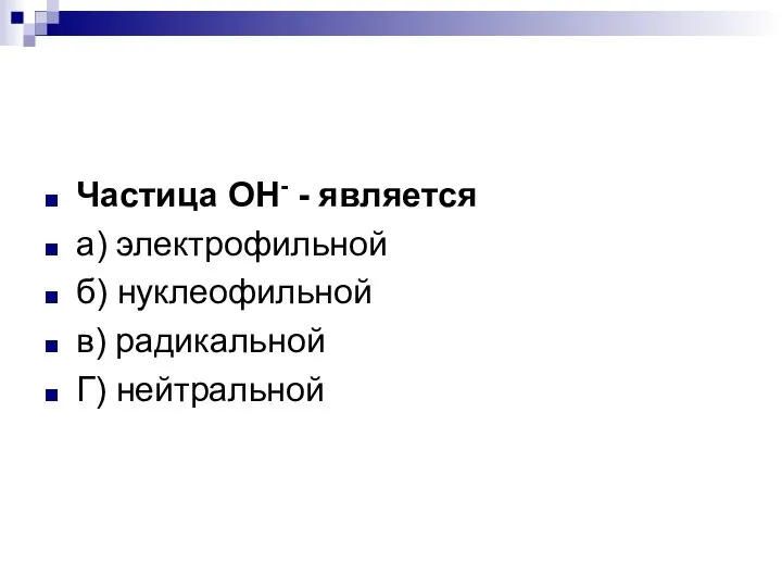 Частица ОН- - является а) электрофильной б) нуклеофильной в) радикальной Г) нейтральной