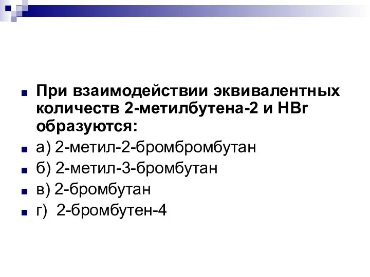 При взаимодействии эквивалентных количеств 2-метилбутена-2 и HBr образуются: а) 2-метил-2-бромбромбутан б) 2-метил-3-бромбутан в) 2-бромбутан г) 2-бромбутен-4