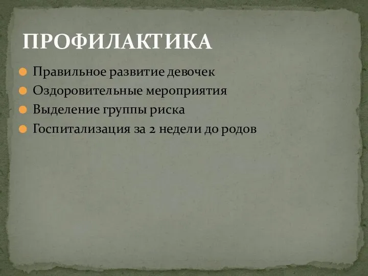 Правильное развитие девочек Оздоровительные мероприятия Выделение группы риска Госпитализация за 2 недели до родов ПРОФИЛАКТИКА