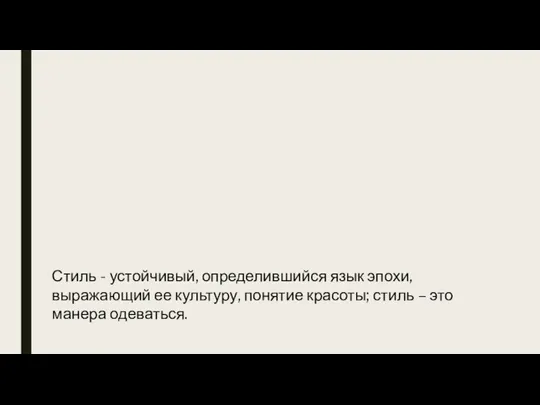 Стиль - устойчивый, определившийся язык эпохи, выражающий ее культуру, понятие красоты; стиль – это манера одеваться.