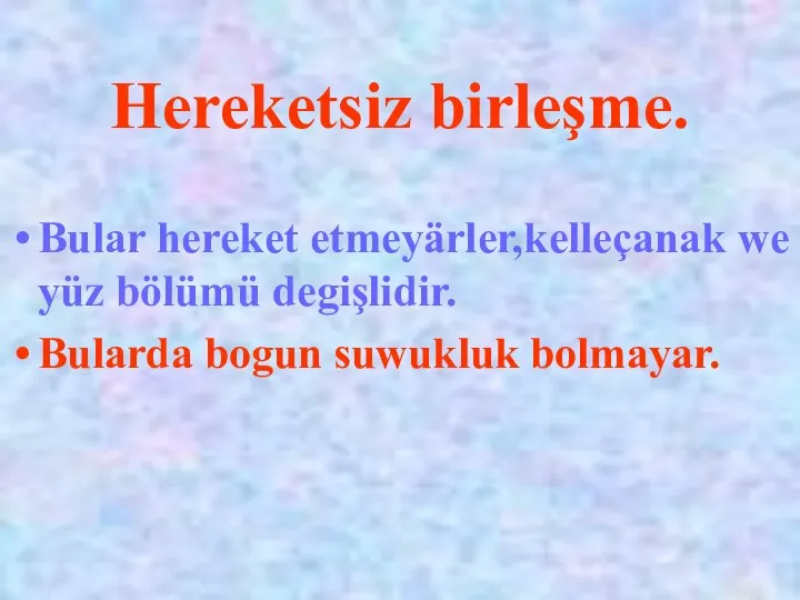 Hereketsiz birleşme. Bular hereket etmeyärler,kelleçanak we yüz bölümü degişlidir. Bularda bogun suwukluk bolmayar.