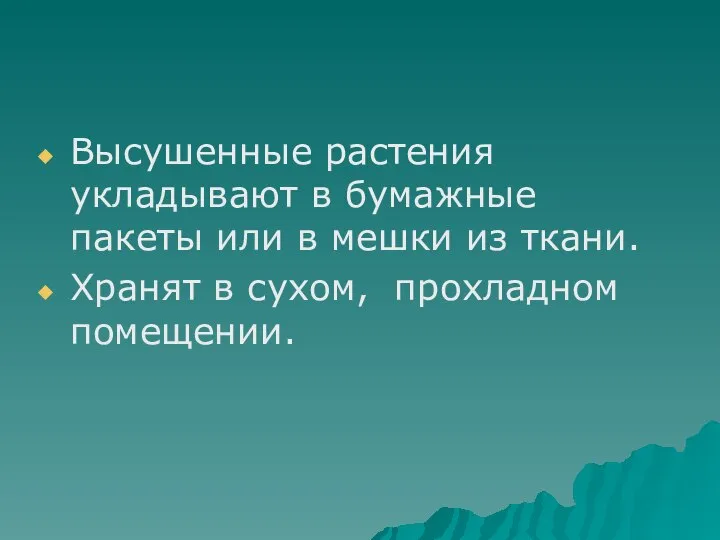 Высушенные растения укладывают в бумажные пакеты или в мешки из ткани. Хранят в сухом, прохладном помещении.