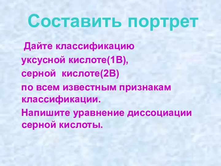 Составить портрет Дайте классификацию уксусной кислоте(1В), серной кислоте(2В) по всем известным признакам