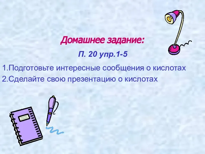 Домашнее задание: П. 20 упр.1-5 1.Подготовьте интересные сообщения о кислотах 2.Сделайте свою презентацию о кислотах