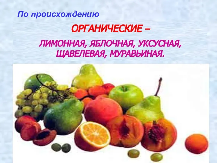 ОРГАНИЧЕСКИЕ – ЛИМОННАЯ, ЯБЛОЧНАЯ, УКСУСНАЯ, ЩАВЕЛЕВАЯ, МУРАВЬИНАЯ. По происхождению