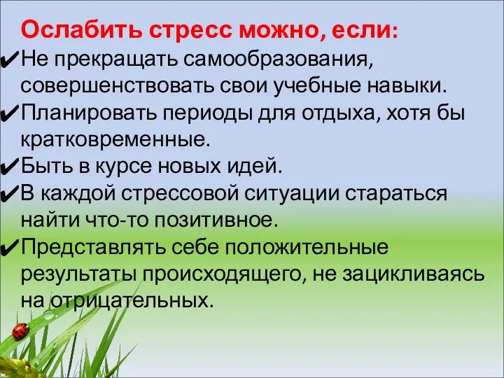 Ослабить стресс можно, если: Не прекращать самообразования, совершенствовать свои учебные навыки. Планировать