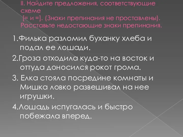 II. Найдите предложения, соответствующие схеме [= и =]. (Знаки препинания не проставлены).