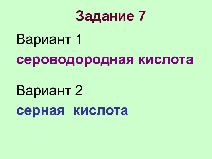 Задание 7 Вариант 1 сероводородная кислота Вариант 2 серная кислота