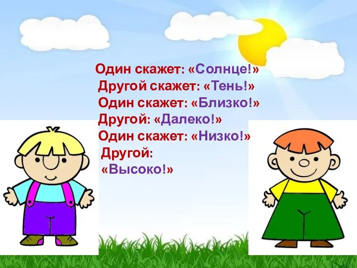 Один скажет: «Солнце!» Другой скажет: «Тень!» Один скажет: «Близко!» Другой: «Далеко!» Один скажет: «Низко!» Другой: «Высоко!»