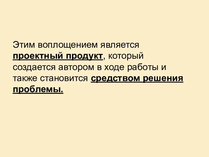 Этим воплощением является проектный продукт, который создается автором в ходе работы и