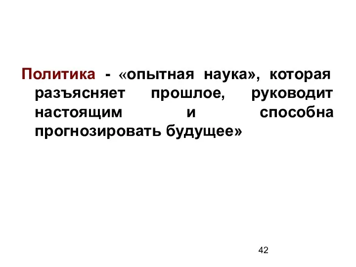 Политика - «опытная наука», которая разъясняет прошлое, руководит настоящим и способна прогнозировать будущее»