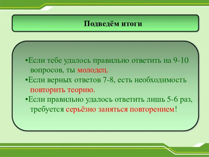 Подведём итоги Если тебе удалось правильно ответить на 9-10 вопросов, ты молодец.