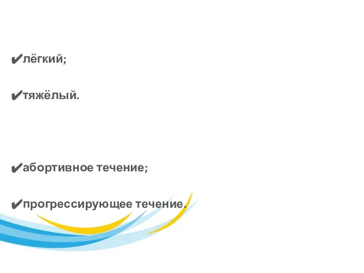 По степени тяжести: лёгкий; тяжёлый. По клиническому течению: абортивное течение; прогрессирующее течение.