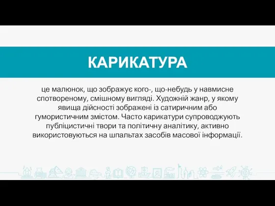 КАРИКАТУРА це малюнок, що зображує кого-, що-небудь у навмисне спотвореному, смішному вигляді.