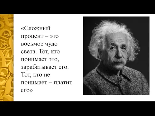 «Сложный процент – это восьмое чудо света. Тот, кто понимает это, зарабатывает