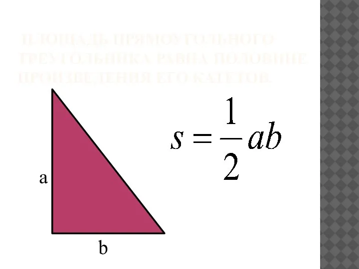 ПЛОЩАДЬ ПРЯМОУГОЛЬНОГО ТРЕУГОЛЬНИКА РАВНА ПОЛОВИНЕ ПРОИЗВЕДЕНИЯ ЕГО КАТЕТОВ. a b