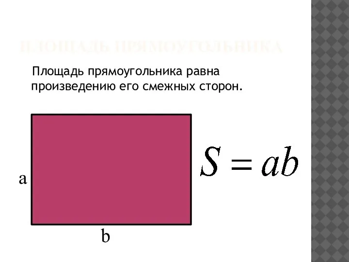 ПЛОЩАДЬ ПРЯМОУГОЛЬНИКА Площадь прямоугольника равна произведению его смежных сторон. a b