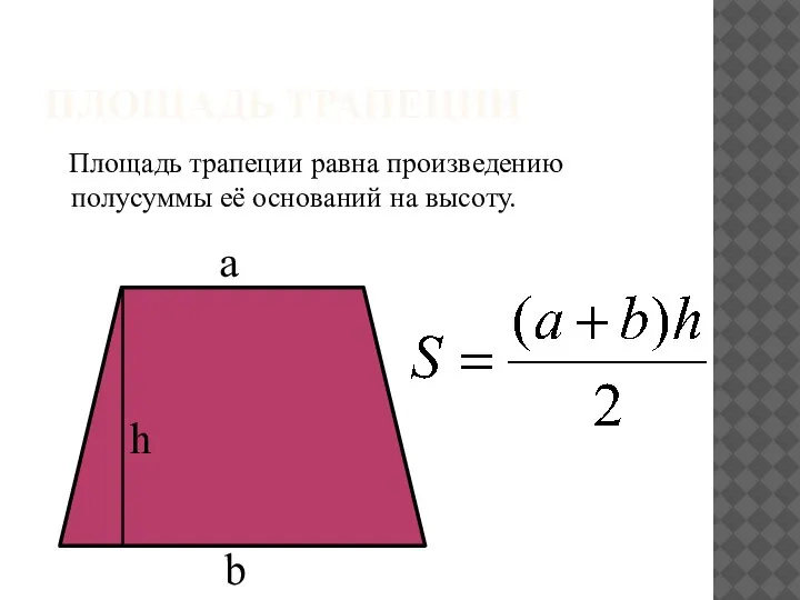 ПЛОЩАДЬ ТРАПЕЦИИ Площадь трапеции равна произведению полусуммы её оснований на высоту. a b h