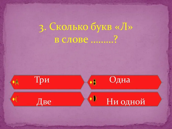 Три Одна Две Ни одной 3. Сколько букв «Л» в слове ………?