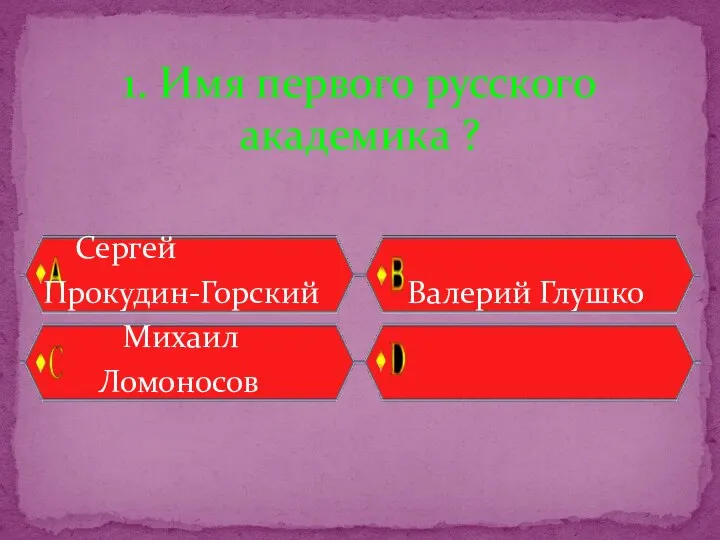 Сергей Прокудин-Горский Валерий Глушко Михаил Ломоносов 1. Имя первого русского академика ?