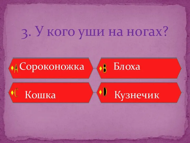 3. У кого уши на ногах? Сороконожка Блоха Кошка Кузнечик