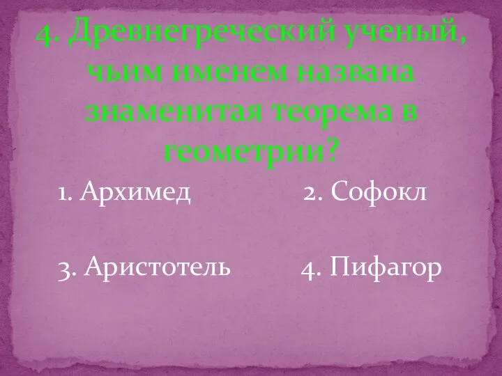 4. Древнегреческий ученый, чьим именем названа знаменитая теорема в геометрии? 1. Архимед