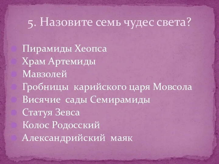 5. Назовите семь чудес света? Пирамиды Хеопса Храм Артемиды Мавзолей Гробницы карийского