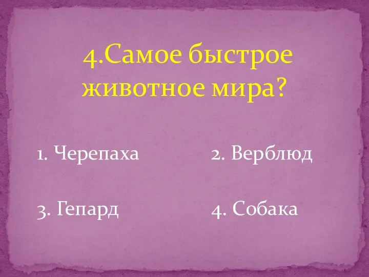 1. Черепаха 2. Верблюд 3. Гепард 4. Собака 4.Самое быстрое животное мира?