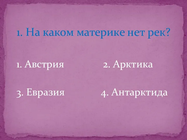 1. Австрия 2. Арктика 3. Евразия 4. Антарктида 1. На каком материке нет рек?