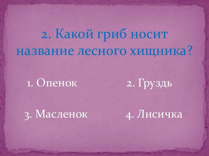 2. Какой гриб носит название лесного хищника? 1. Опенок 2. Груздь 3. Масленок 4. Лисичка