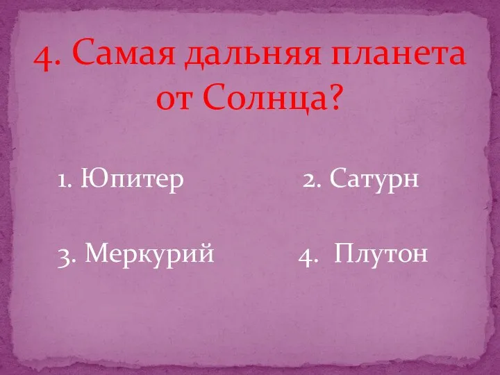 4. Самая дальняя планета от Солнца? 1. Юпитер 2. Сатурн 3. Меркурий 4. Плутон