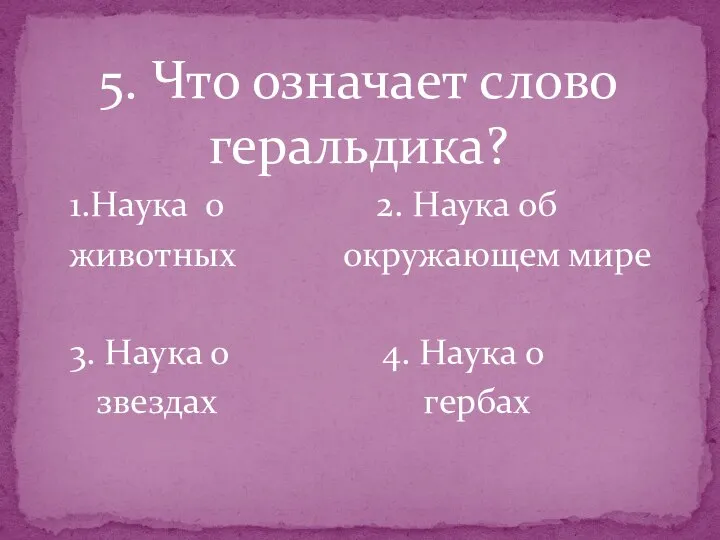 5. Что означает слово геральдика? 1.Наука о 2. Наука об животных окружающем