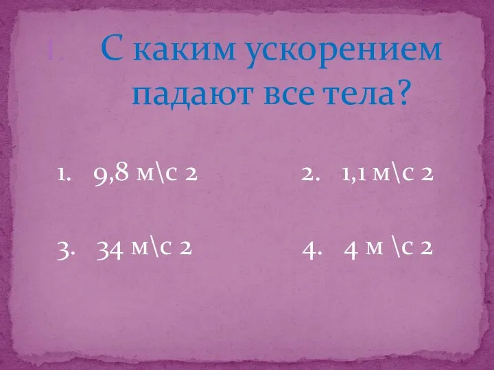 С каким ускорением падают все тела? 1. 9,8 м\с 2 2. 1,1