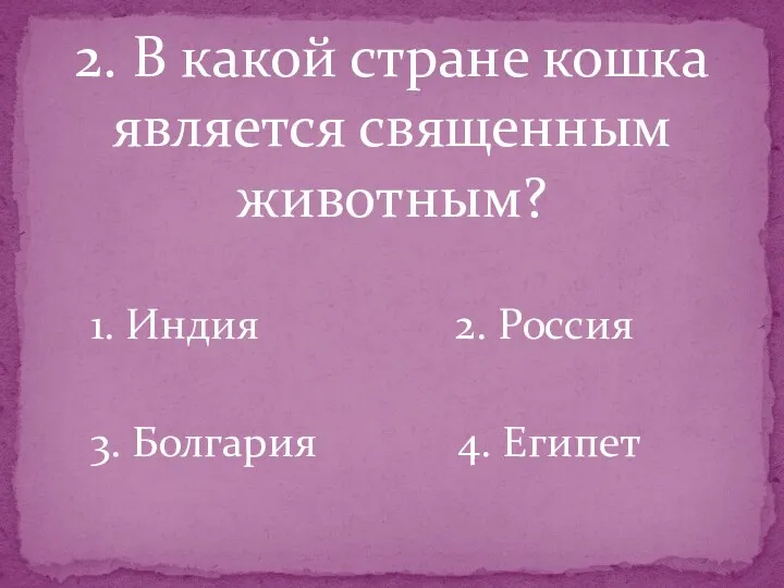 2. В какой стране кошка является священным животным? 1. Индия 2. Россия 3. Болгария 4. Египет