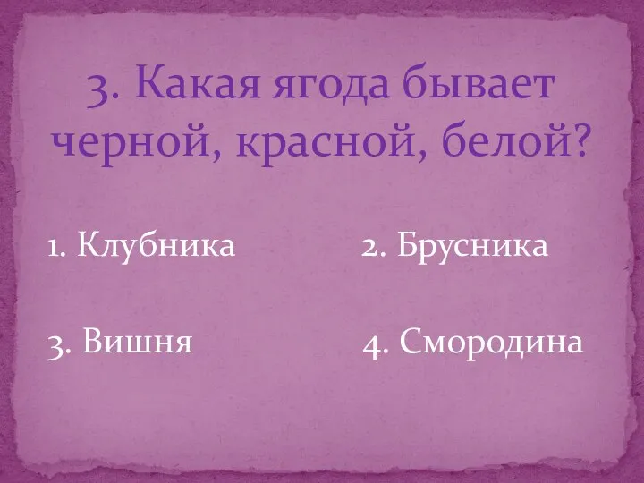 3. Какая ягода бывает черной, красной, белой? 1. Клубника 2. Брусника 3. Вишня 4. Смородина