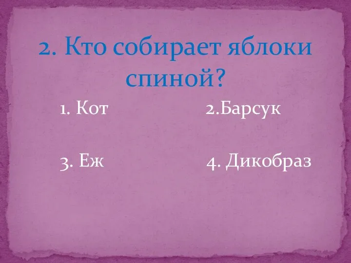 2. Кто собирает яблоки спиной? 1. Кот 2.Барсук 3. Еж 4. Дикобраз