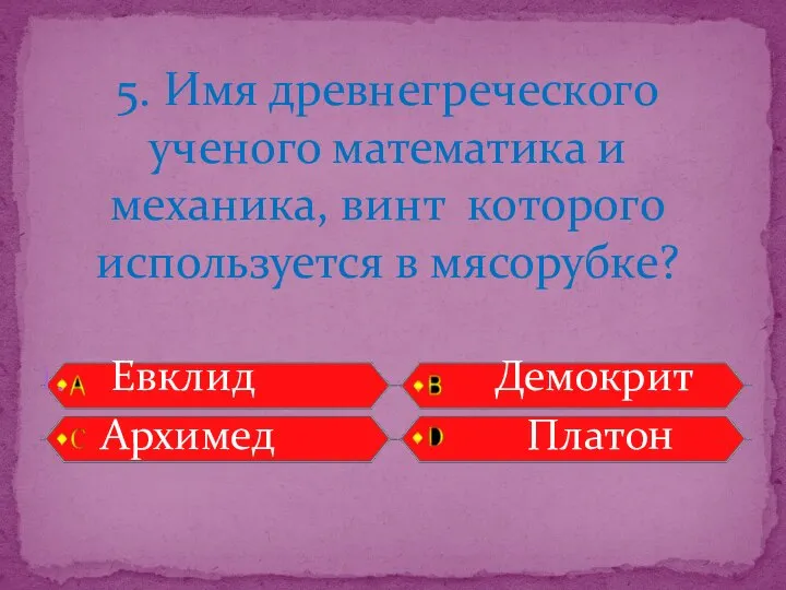 Евклид Демокрит Архимед Платон 5. Имя древнегреческого ученого математика и механика, винт которого используется в мясорубке?