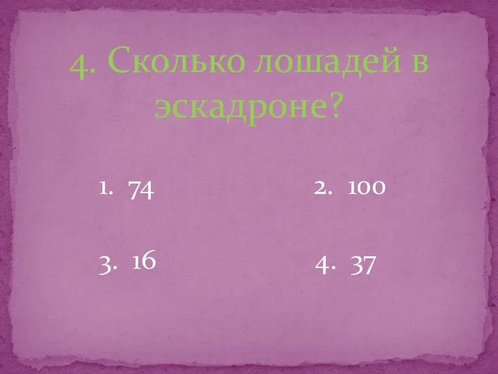 4. Сколько лошадей в эскадроне? 1. 74 2. 100 3. 16 4. 37