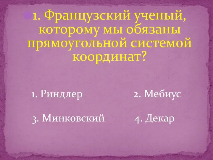 1. Французский ученый, которому мы обязаны прямоугольной системой координат? 1. Риндлер 2.