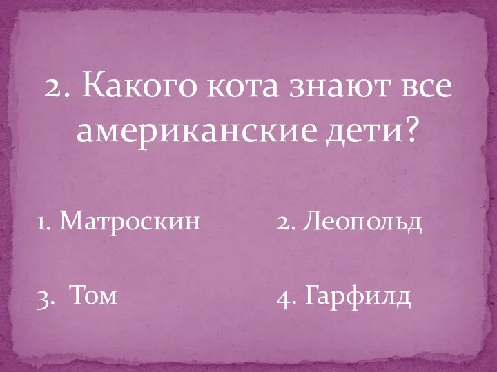 2. Какого кота знают все американские дети? 1. Матроскин 2. Леопольд 3. Том 4. Гарфилд