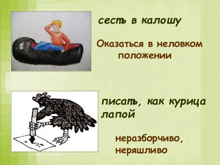 писать, как курица лапой неразборчиво, неряшливо сесть в калошу Оказаться в неловком положении