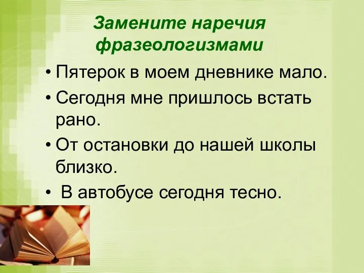 Замените наречия фразеологизмами Пятерок в моем дневнике мало. Сегодня мне пришлось встать