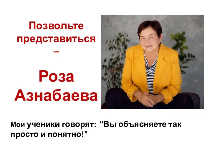 Мои ученики говорят: "Вы объясняете так просто и понятно!" Позвольте представиться – Роза Азнабаева