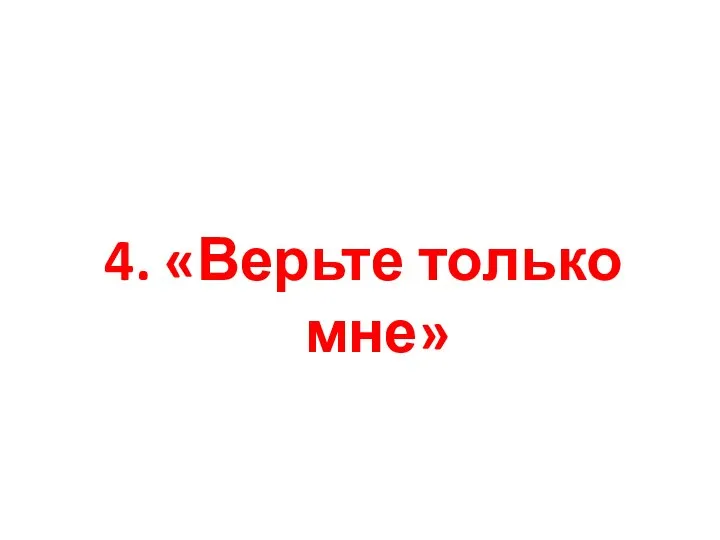 4. «Верьте только мне»