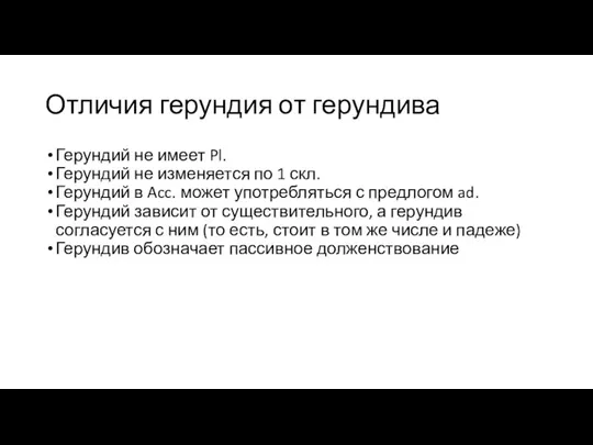 Отличия герундия от герундива Герундий не имеет Pl. Герундий не изменяется по