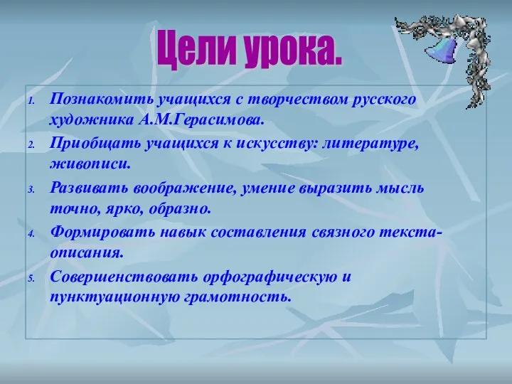 Познакомить учащихся с творчеством русского художника А.М.Герасимова. Приобщать учащихся к искусству: литературе,